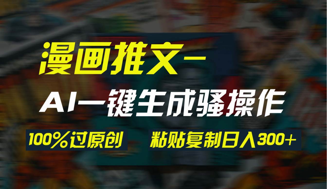 AI一键生成漫画爆款视频，3分钟1条双重去重100%过原创，粘贴复制日入300+-91搞钱