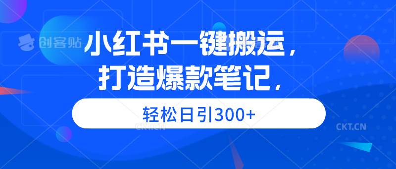 小红书一键搬运，打造爆款笔记，轻松日引300+-91搞钱