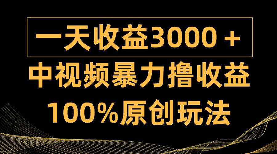 中视频暴力撸收益，日入3000＋，100%原创玩法，小白轻松上手多种变现方式-91搞钱