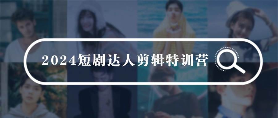 2024短剧达人剪辑特训营，适合宝爸宝妈的0基础剪辑训练营（51节课）-91搞钱