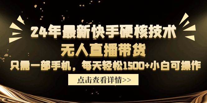 24年最新快手硬核技术无人直播带货，只需一部手机 每天轻松1500+小白可操作-91搞钱