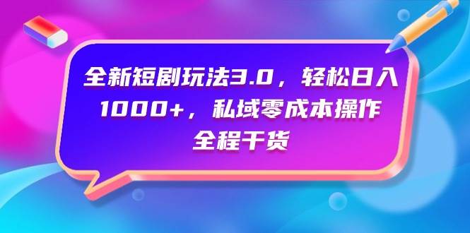 全新短剧玩法3.0，轻松日入1000+，私域零成本操作，全程干货-91搞钱