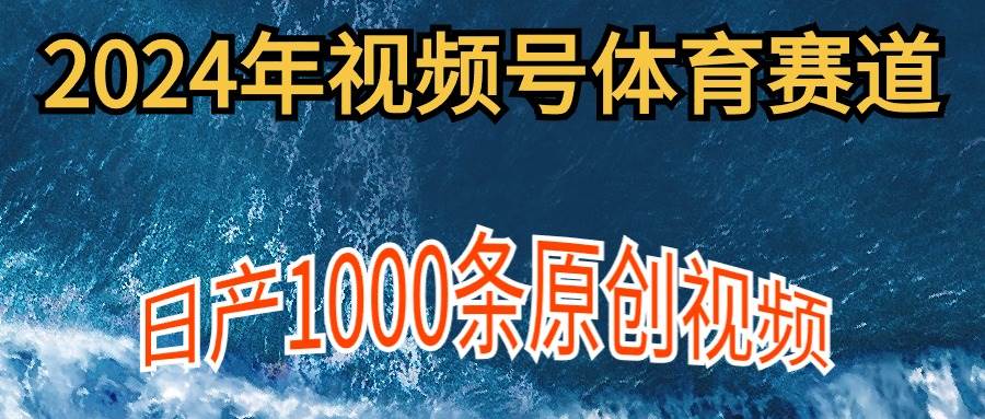 2024年体育赛道视频号，新手轻松操作， 日产1000条原创视频,多账号多撸分成-91搞钱