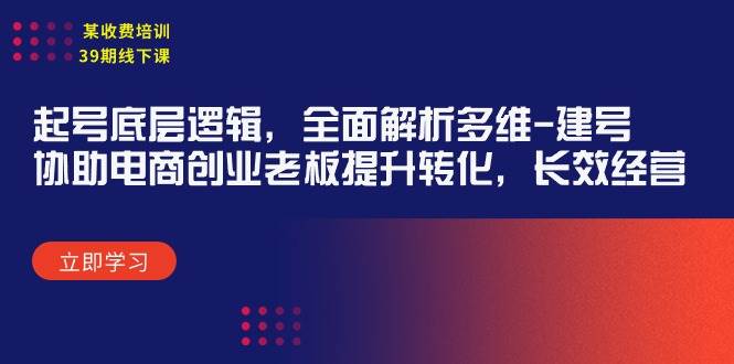某收费培训39期线下课：起号底层逻辑，全面解析多维 建号，协助电商创业...-91搞钱