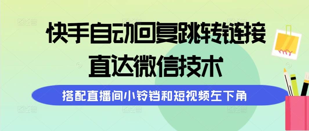 快手自动回复跳转链接，直达微信技术，搭配直播间小铃铛和短视频左下角-91搞钱