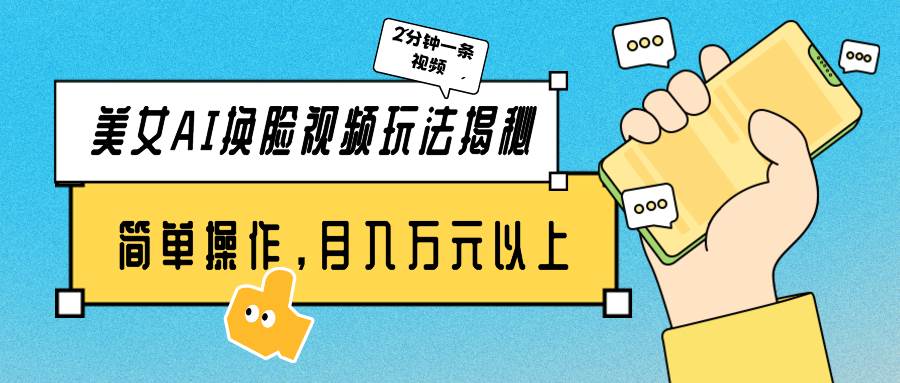 美女AI换脸视频玩法揭秘：2分钟制作一条，简单操作月入万元以上！-91搞钱