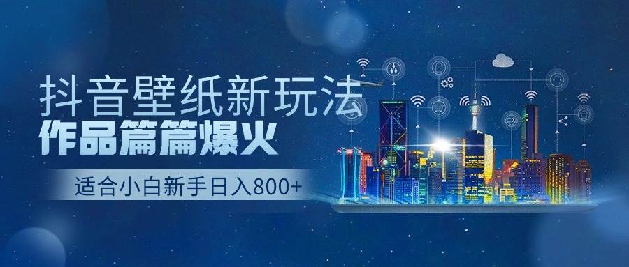 抖音壁纸号新玩法，作品篇篇爆火，日收益500+-91搞钱