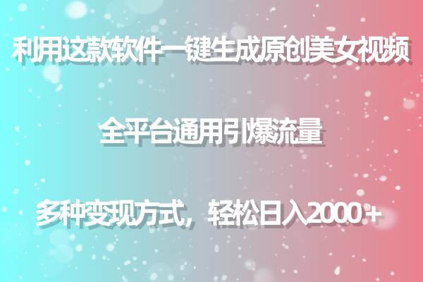 利用这款软件一键生成原创美女视频 全平台通用引爆流量 多种变现日入2000＋-91搞钱