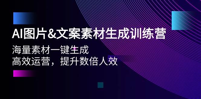 AI图片文案素材生成训练营，海量素材一键生成 高效运营 提升数倍人效-91搞钱