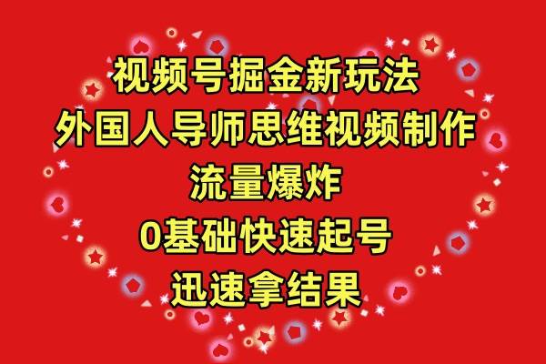 视频号掘金新玩法，外国人导师思维视频制作，流量爆炸，0其础快速起号，...-91搞钱