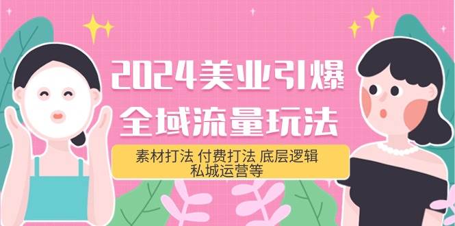 2024美业-引爆全域流量玩法，素材打法 付费打法 底层逻辑 私城运营等(31节)-91搞钱