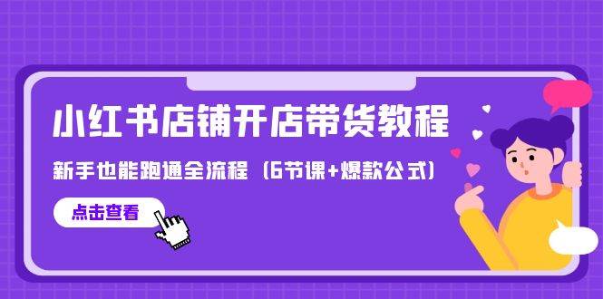 最新小红书店铺开店带货教程，新手也能跑通全流程（6节课+爆款公式）-91搞钱