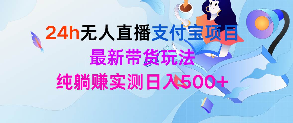 24h无人直播支付宝项目，最新带货玩法，纯躺赚实测日入500+-91搞钱