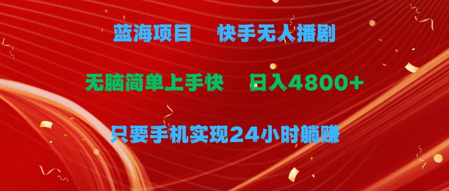 蓝海项目，快手无人播剧，一天收益4800+，手机也能实现24小时躺赚，无脑...-91搞钱