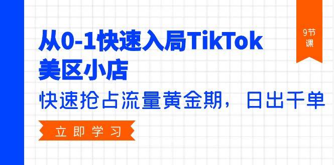 从0-1快速入局TikTok美区小店，快速抢占流量黄金期，日出千单（9节课）-91搞钱