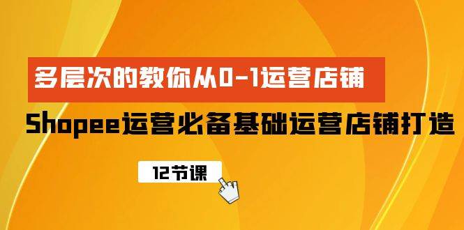 Shopee-运营必备基础运营店铺打造，多层次的教你从0-1运营店铺-91搞钱