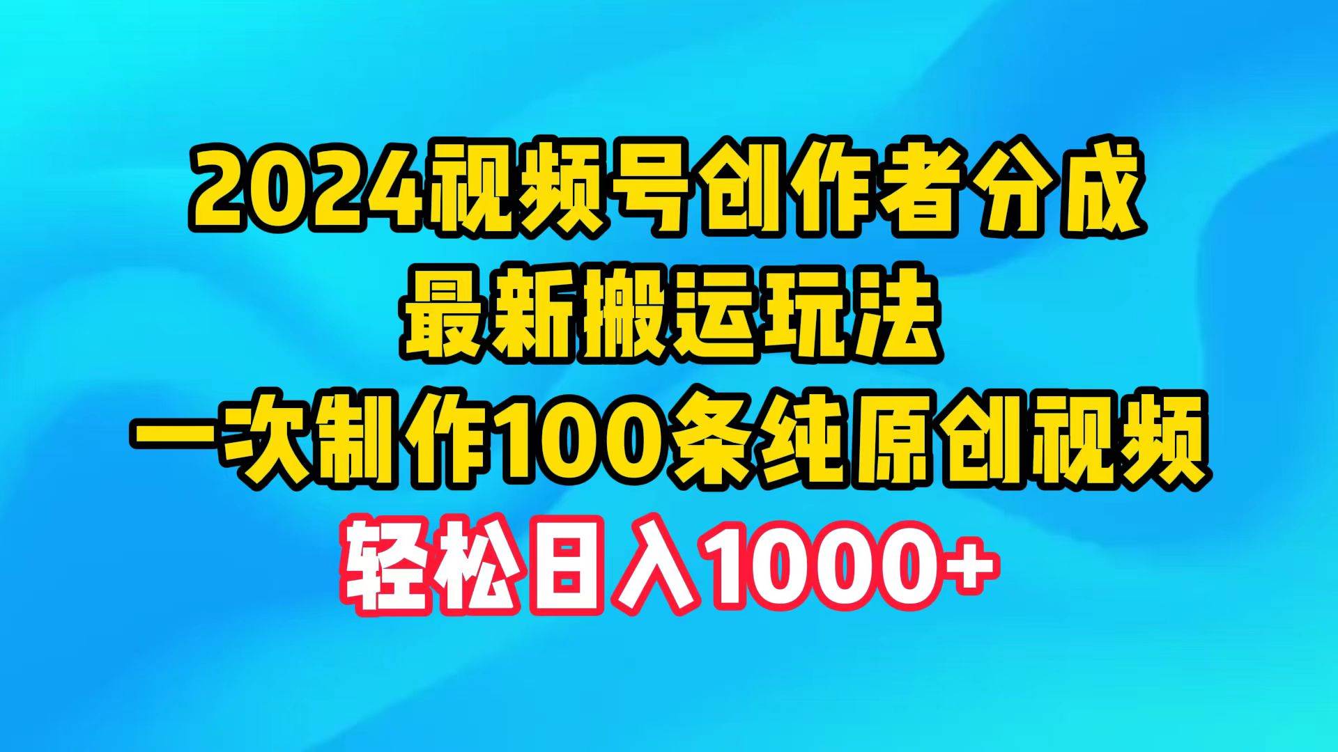 2024视频号创作者分成，最新搬运玩法，一次制作100条纯原创视频，日入1000+-91搞钱