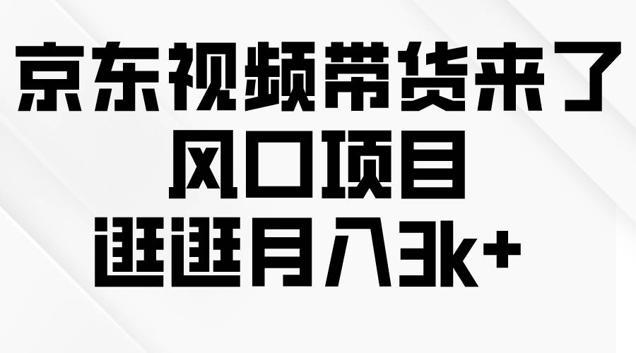 京东短视频带货来了，风口项目，逛逛月入3k+-91搞钱