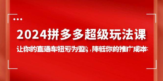 2024拼多多-超级玩法课，让你的直通车扭亏为盈，降低你的推广成本-7节课-91搞钱