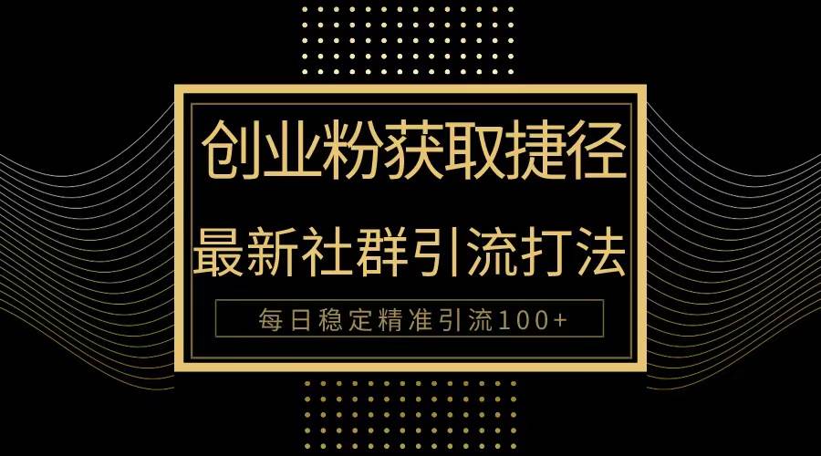 创业粉捷径！最新被动引流方法大揭秘，实现每日100+精准引流-91搞钱