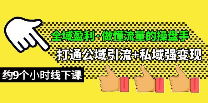 全域盈利·做懂流量的操盘手，打通公域引流+私域强变现，约9个小时线下课-91搞钱