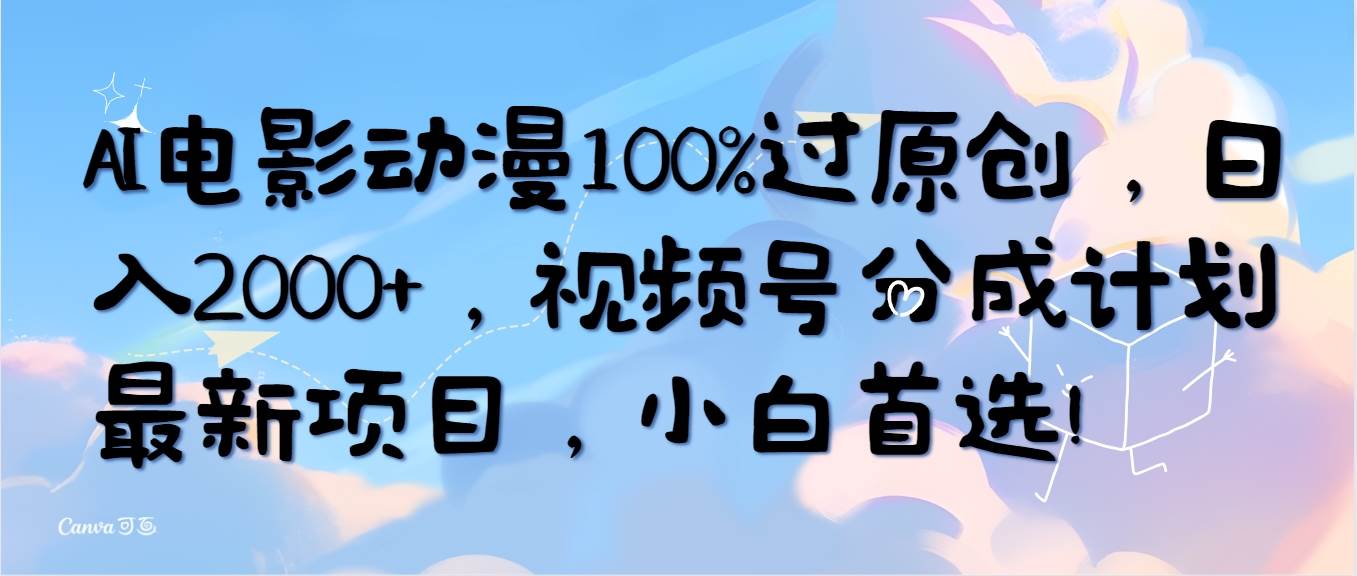 AI电影动漫100%过原创，日入2000+，视频号分成计划最新项目，小白首选！-91搞钱
