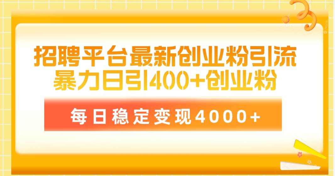 招聘平台最新创业粉引流技术，简单操作日引创业粉400+，每日稳定变现4000+-91搞钱