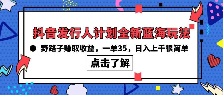 抖音发行人计划全新蓝海玩法，野路子赚取收益，一单35，日入上千很简单!-91搞钱
