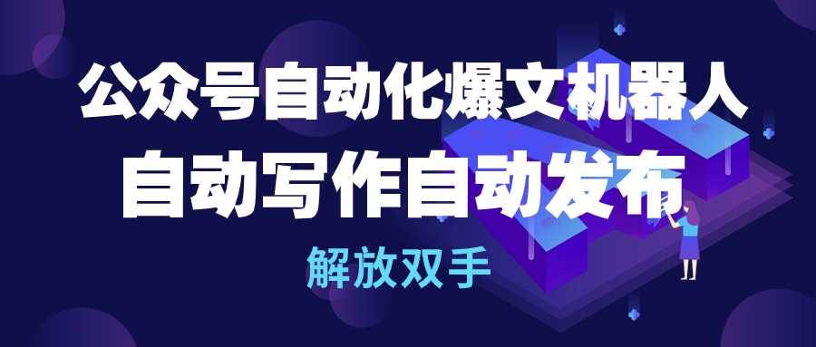 公众号流量主自动化爆文机器人，自动写作自动发布，解放双手-91搞钱