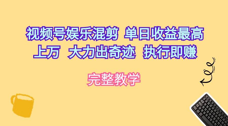 视频号娱乐混剪  单日收益最高上万   大力出奇迹   执行即赚-91搞钱