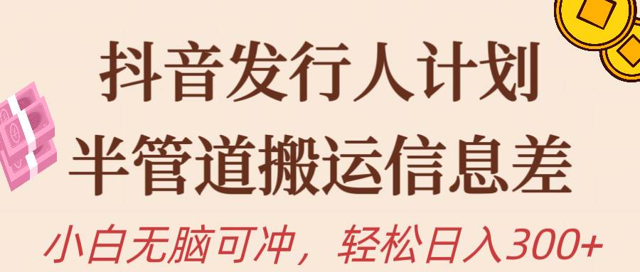 抖音发行人计划，半管道搬运，日入300+，新手小白无脑冲-91搞钱