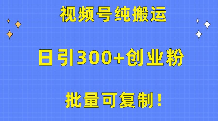 批量可复制！视频号纯搬运日引300+创业粉教程！-91搞钱