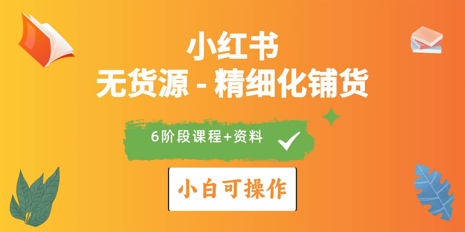 2024小红书电商风口正盛，全优质课程、适合小白（无货源）精细化铺货实战-91搞钱