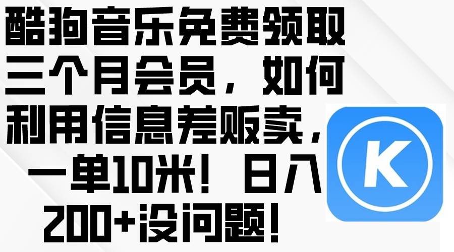 酷狗音乐免费领取三个月会员，利用信息差贩卖，一单10米！日入200+没问题-91搞钱