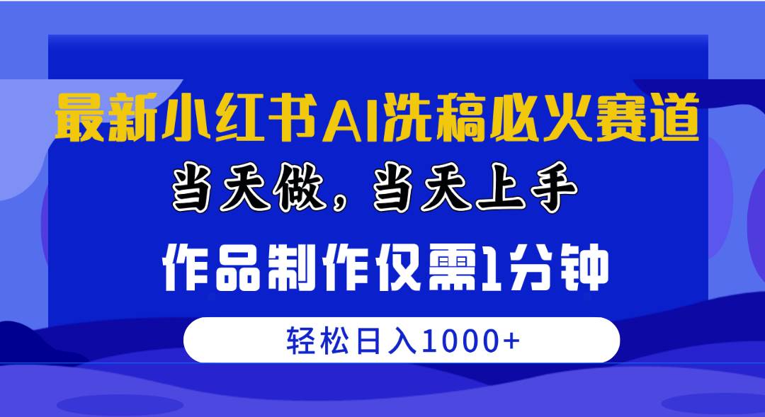 最新小红书AI洗稿必火赛道，当天做当天上手 作品制作仅需1分钟，日入1000+-91搞钱