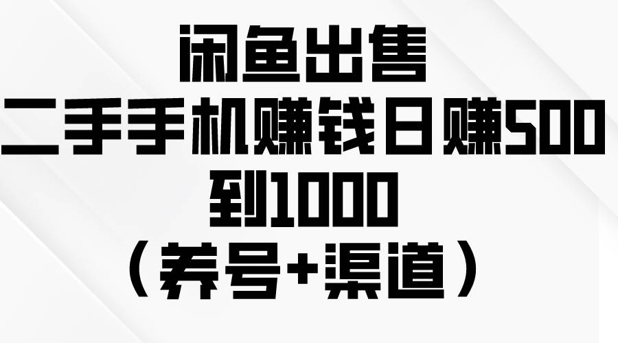 闲鱼出售二手手机赚钱，日赚500到1000（养号+渠道）-91搞钱