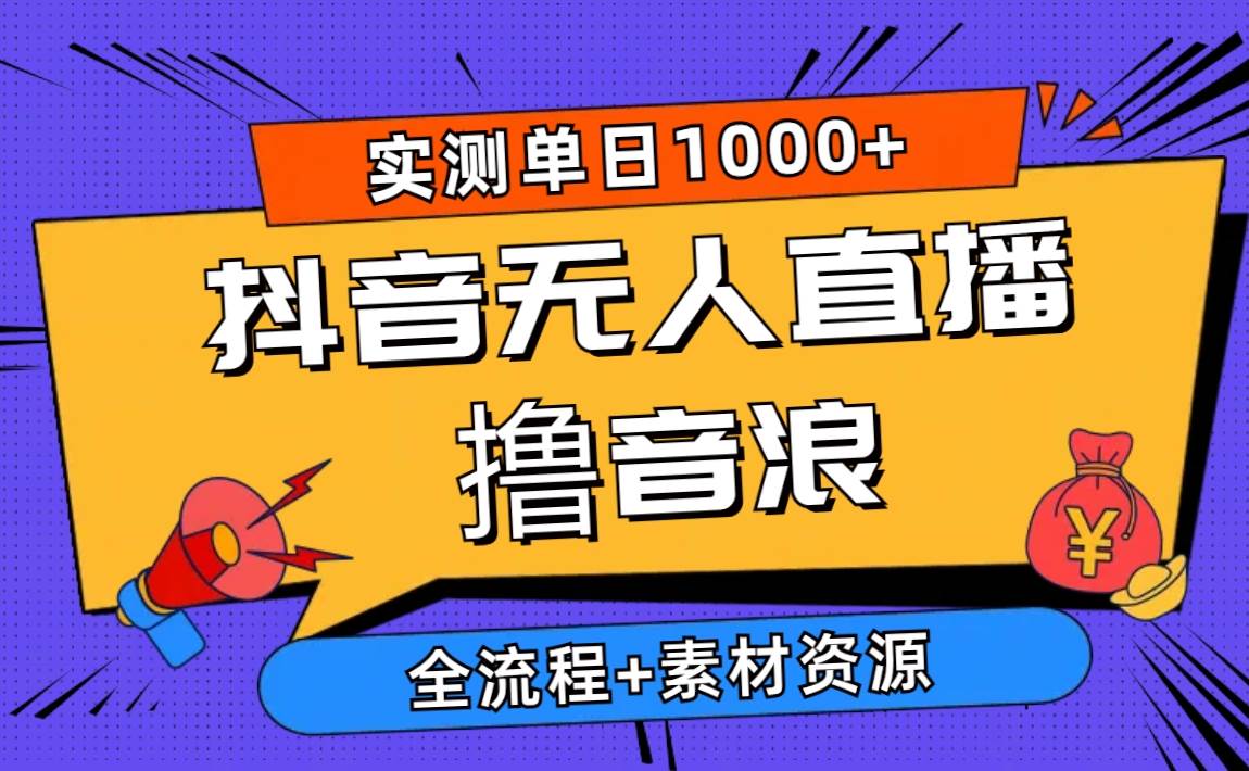2024抖音无人直播撸音浪新玩法 日入1000+ 全流程+素材资源-91搞钱