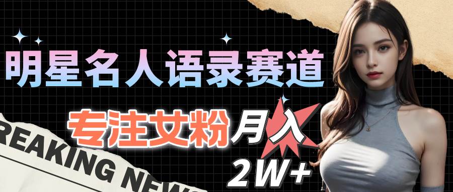 明星名人语录赛道全新升级玩法，专注女粉，月入2W＋（教程+1303G素材）-91搞钱