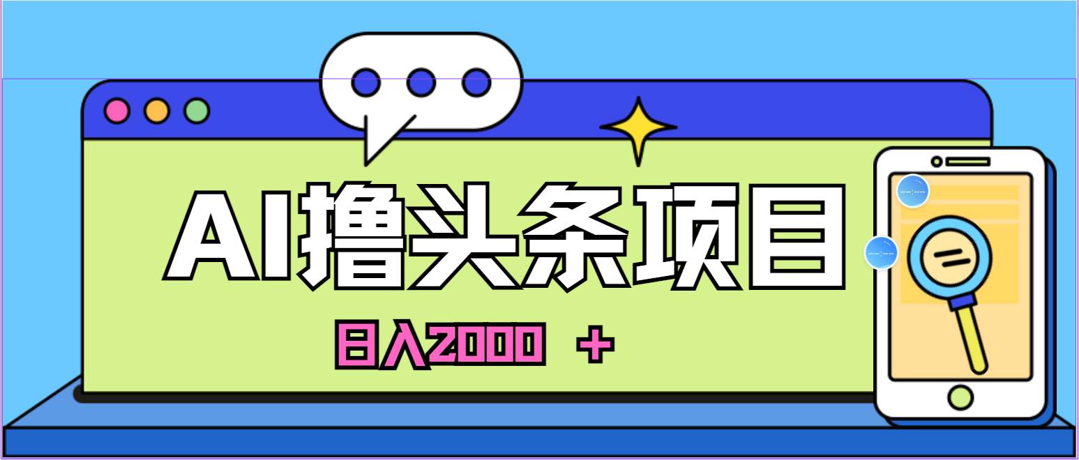 蓝海项目，AI撸头条，当天起号，第二天见收益，小白可做，日入2000＋的...-91搞钱