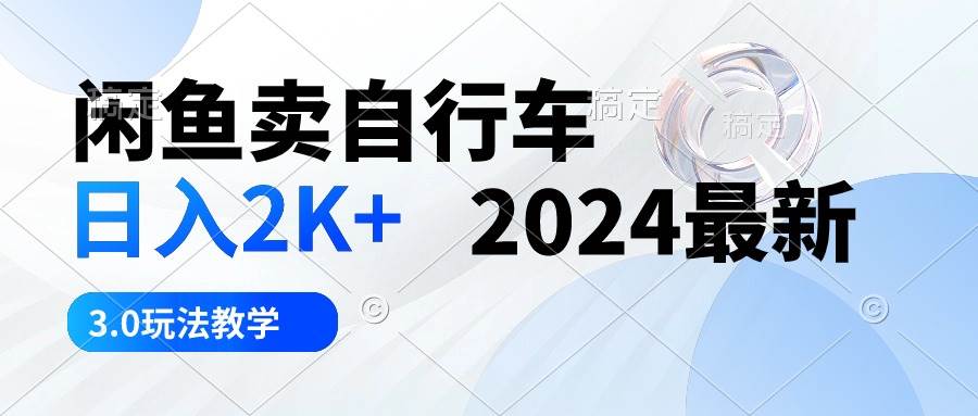 闲鱼卖自行车 日入2K+ 2024最新 3.0玩法教学-91搞钱