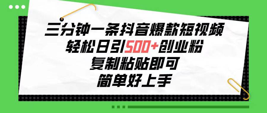 三分钟一条抖音爆款短视频，轻松日引500+创业粉，复制粘贴即可，简单好...-91搞钱