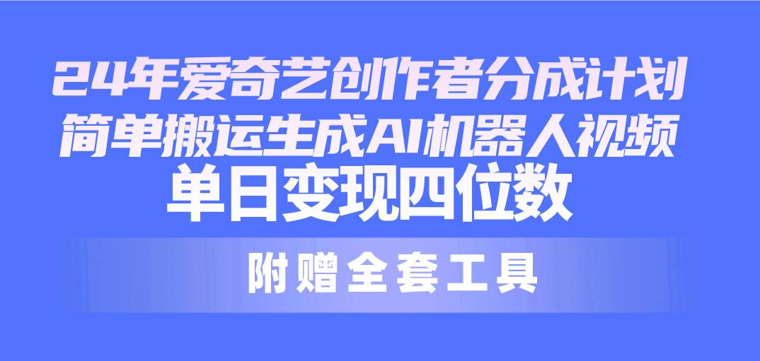 24最新爱奇艺创作者分成计划，简单搬运生成AI机器人视频，单日变现四位数-91搞钱