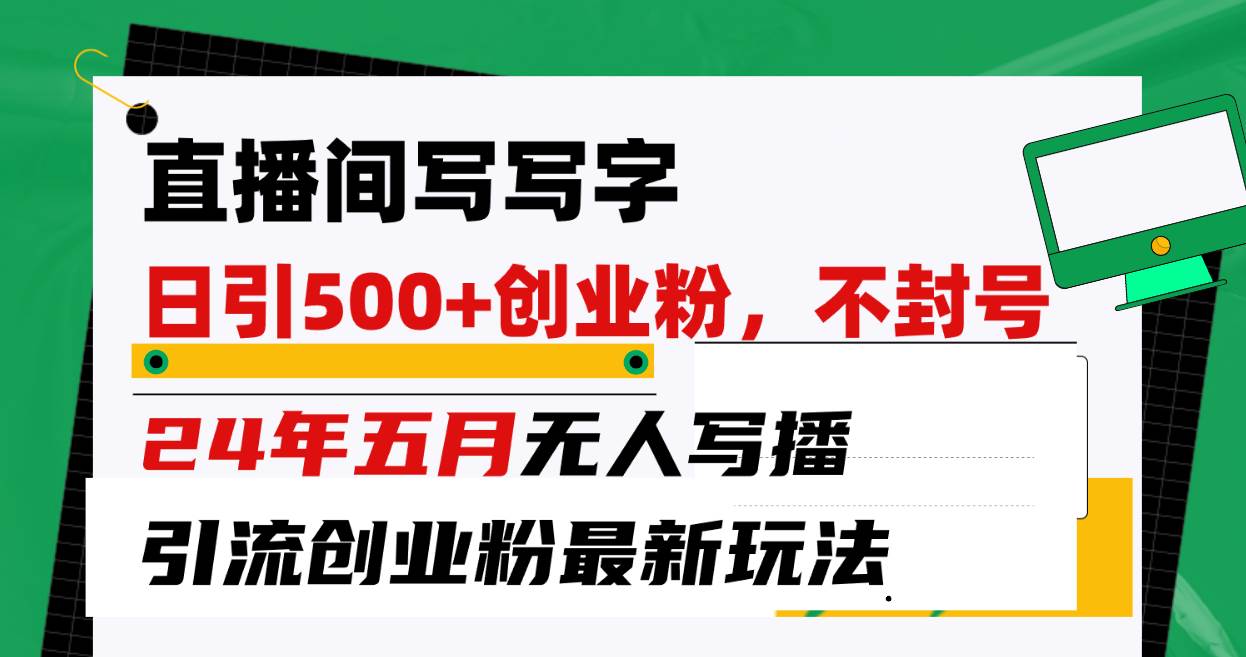 直播间写写字日引300+创业粉，24年五月无人写播引流不封号最新玩法-91搞钱