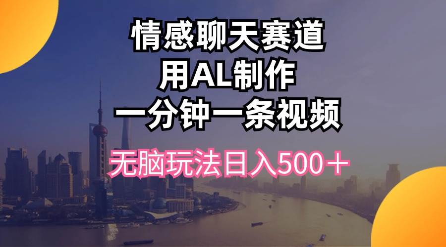 情感聊天赛道用al制作一分钟一条视频无脑玩法日入500＋-91搞钱