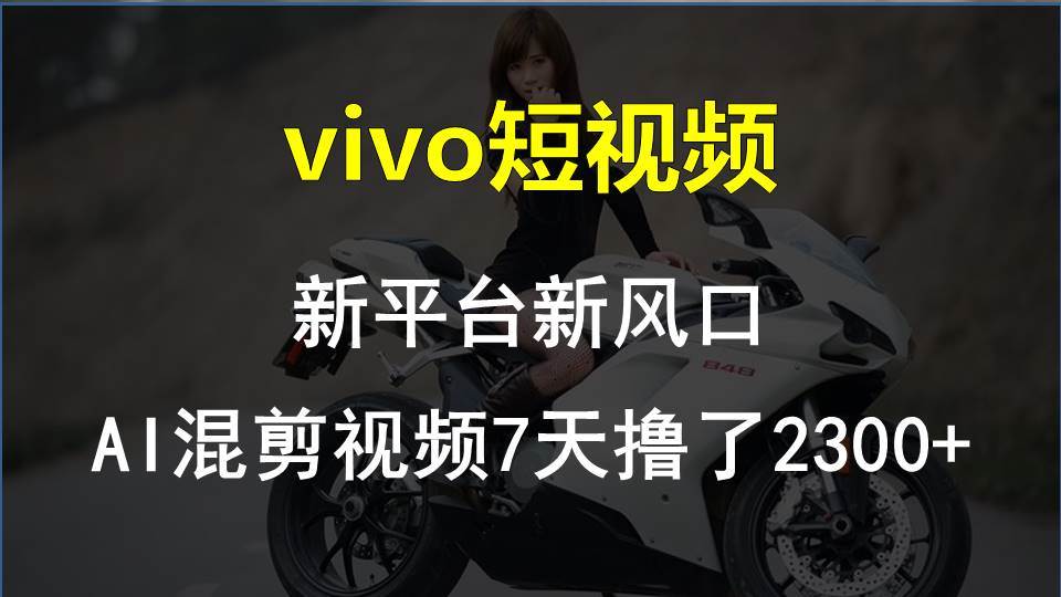 vivo短视频:新平台新风口，AI混剪视频7天撸了2300+-91搞钱