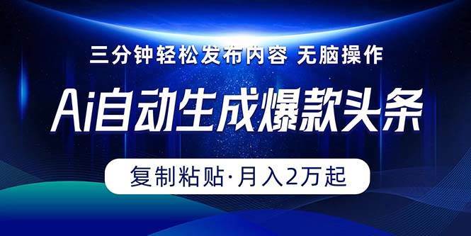 Ai一键自动生成爆款头条，三分钟快速生成，复制粘贴即可完成， 月入2万+-91搞钱