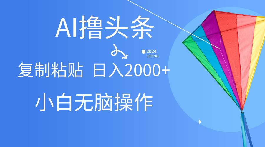 AI一键生成爆款文章撸头条,无脑操作，复制粘贴轻松,日入2000+-91搞钱