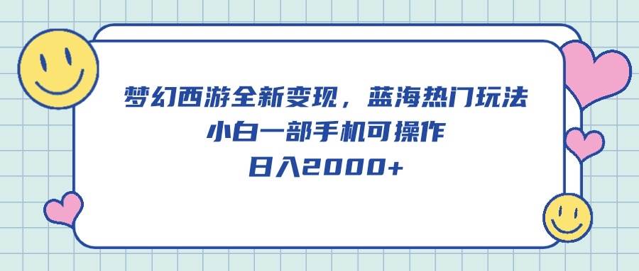 梦幻西游全新变现，蓝海热门玩法，小白一部手机可操作，日入2000+-91搞钱