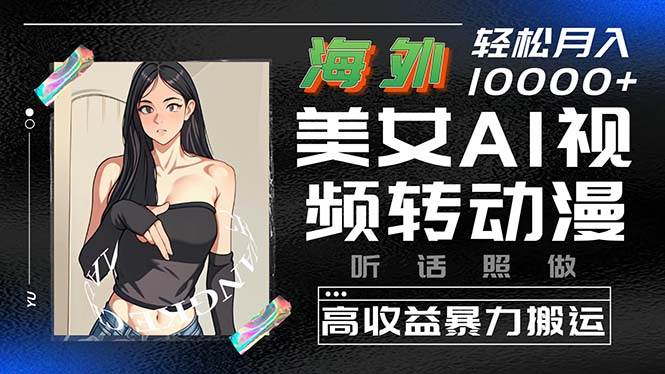 海外美女AI视频转动漫，高收益暴力搬运，听话照做，轻松月入10000+-91搞钱