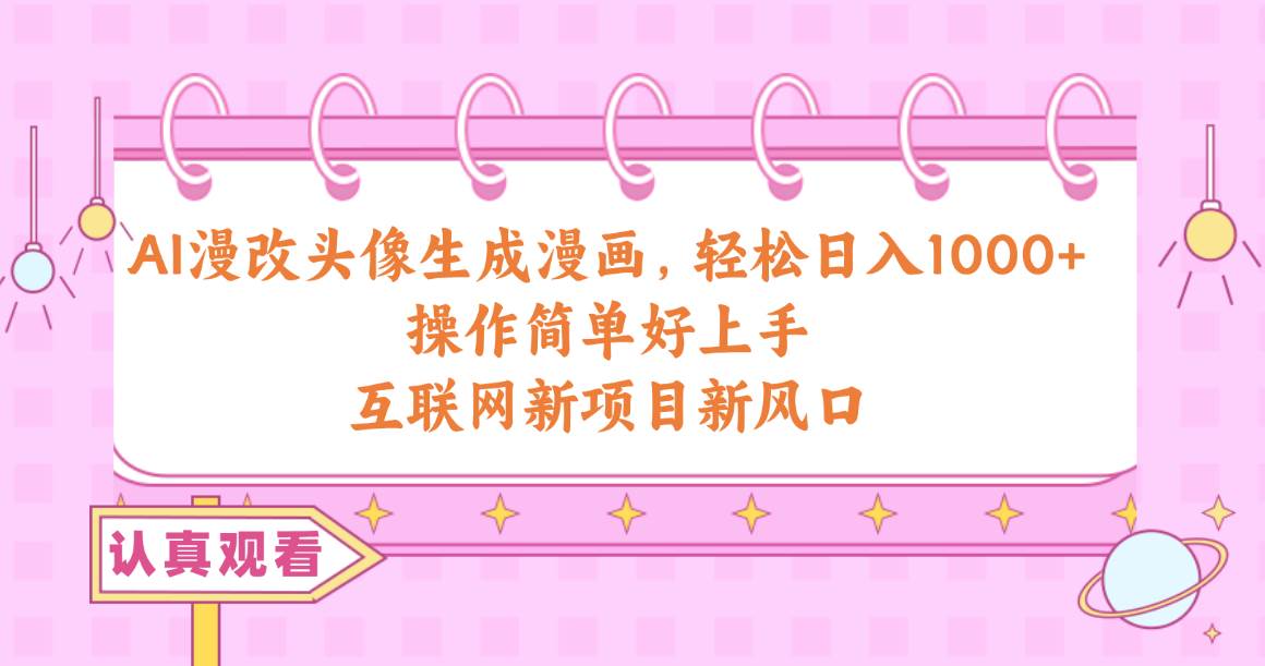 AI漫改头像生成漫画，轻松日入1000+，操作简单好上手，互联网新项目新风口-91搞钱